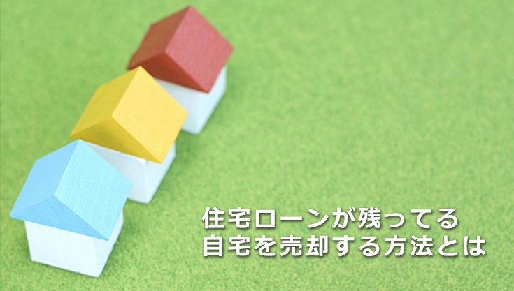 住宅ローンが残ってる自宅を売却する方法とは